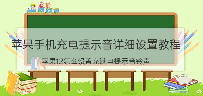 苹果手机充电提示音详细设置教程 苹果12怎么设置充满电提示音铃声？